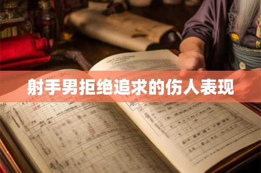 射手男拒绝追求的伤人表现