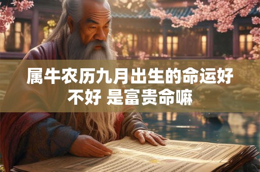 属牛农历九月出生的命运好不好 是富贵命嘛 属牛农历九月出生的命运好不好 是富贵命嘛