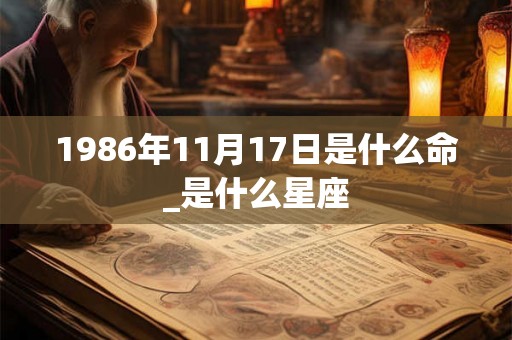 1986年11月17日是什么命_是什么星座