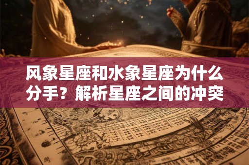 风象星座和水象星座为什么分手？解析星座之间的冲突和和谐之道