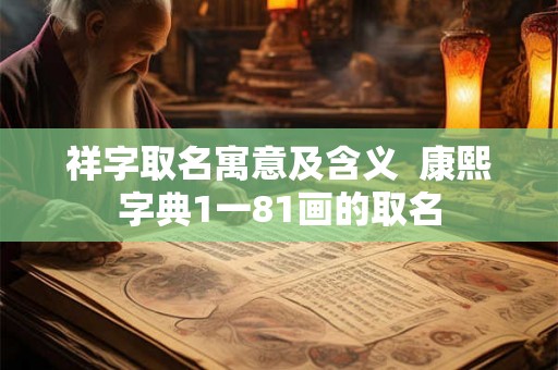 祥字取名寓意及含义  康熙字典1一81画的取名