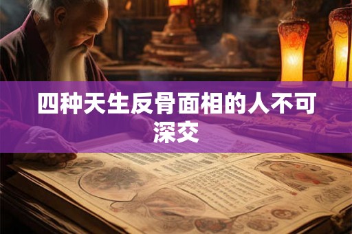 四种天生反骨面相的人不可深交