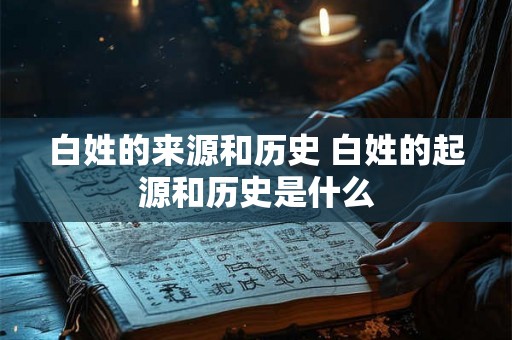 白姓的来源和历史 白姓的起源和历史是什么
