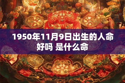 1950年11月9日出生的人命好吗 是什么命 1950年11月9日出生的人命好吗 是什么命