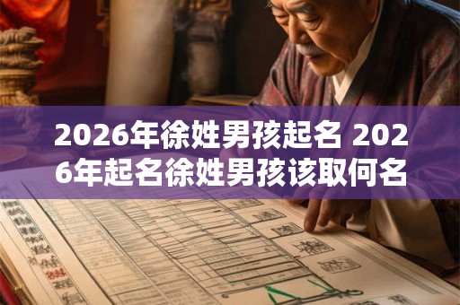 2026年徐姓男孩起名 2026年起名徐姓男孩该取何名