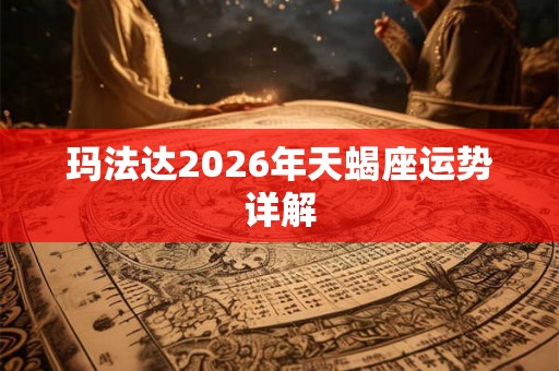 玛法达2026年天蝎座运势详解