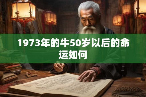1973年的牛50岁以后的命运如何