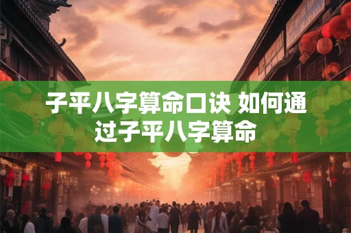 子平八字算命口诀 如何通过子平八字算命 子平八字算命口诀 如何通过子平八字算命