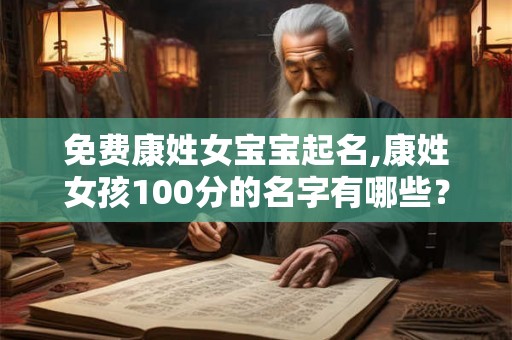 免费康姓女宝宝起名,康姓女孩100分的名字有哪些？