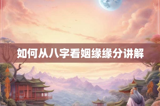 如何从八字看姻缘缘分讲解 如何从八字看姻缘缘分讲解