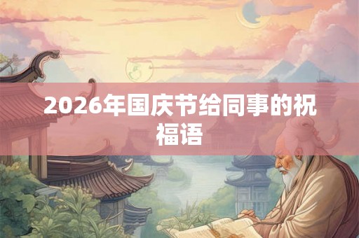 2026年国庆节给同事的祝福语