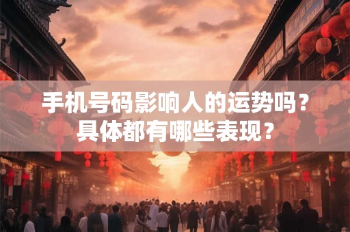 手机号码影响人的运势吗？具体都有哪些表现？