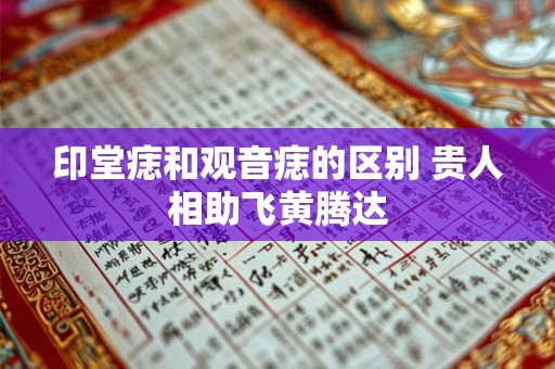 印堂痣和观音痣的区别 贵人相助飞黄腾达 印堂痣和观音痣的区别 贵人相助飞黄腾达