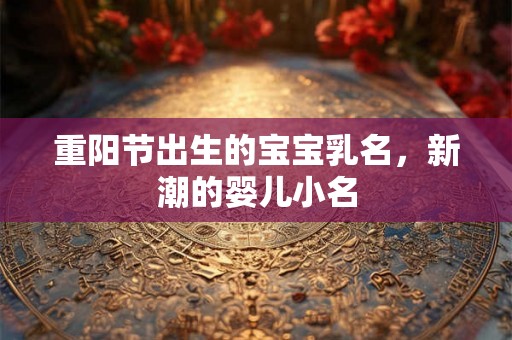 重阳节出生的宝宝乳名，新潮的婴儿小名