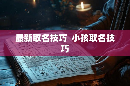 最新取名技巧  小孩取名技巧
