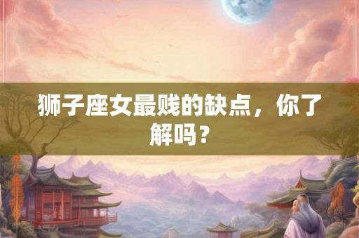 狮子座女最贱的缺点，你了解吗？
