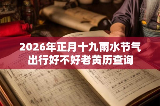 2026年正月十九雨水节气出行好不好老黄历查询