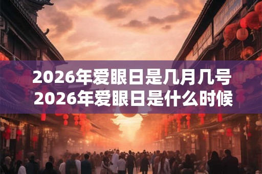 2026年爱眼日是几月几号 2026年爱眼日是什么时候 2026年爱眼日是几月几号 2026年爱眼日是什么时候