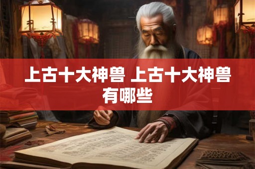 上古十大神兽 上古十大神兽有哪些