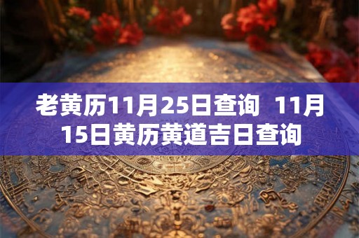 老黄历11月25日查询  11月15日黄历黄道吉日查询
