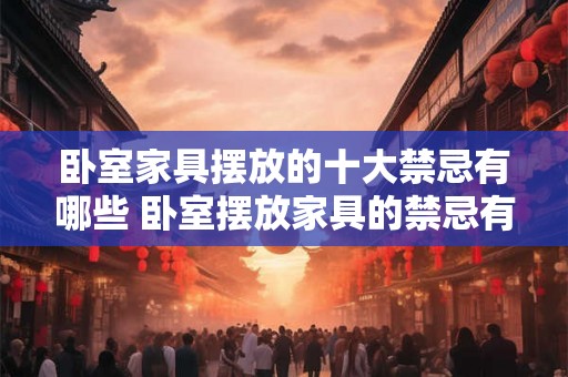 卧室家具摆放的十大禁忌有哪些 卧室摆放家具的禁忌有哪些