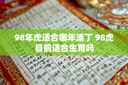 98年虎适合哪年添丁 98虎目前适合生育吗