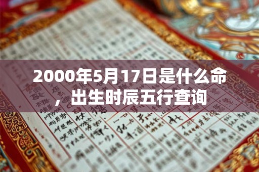 2000年5月17日是什么命,出生时辰五行查询 2000年5月17日是什么命,出生时辰五行查询