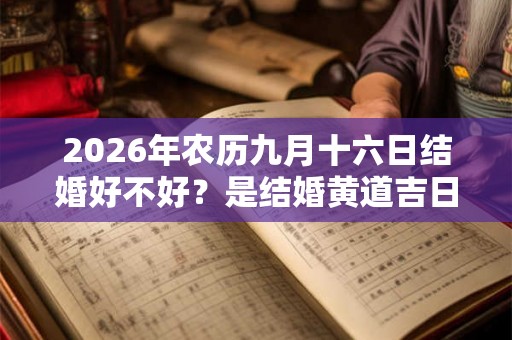 2026年农历九月十六日结婚好不好？是结婚黄道吉日吗