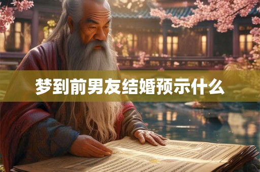 梦到前男友结婚预示什么 梦到前男友结婚预示什么