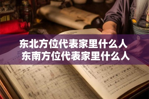 东北方位代表家里什么人  东南方位代表家里什么人