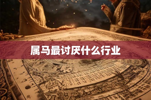 属马最讨厌什么行业 属马最讨厌什么行业