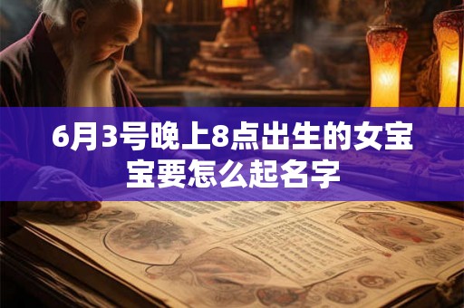 6月3号晚上8点出生的女宝宝要怎么起名字
