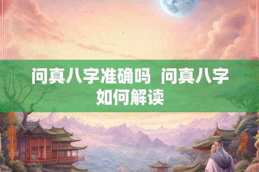 问真八字准确吗  问真八字如何解读