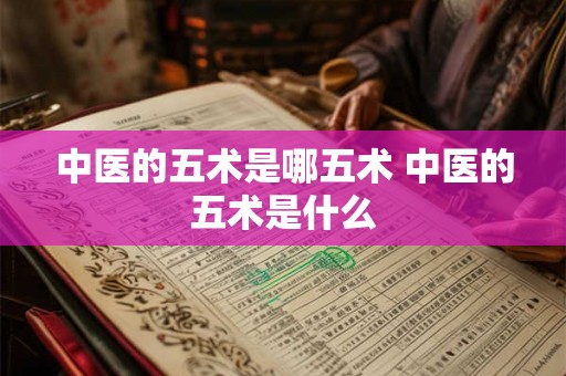 中医的五术是哪五术 中医的五术是什么