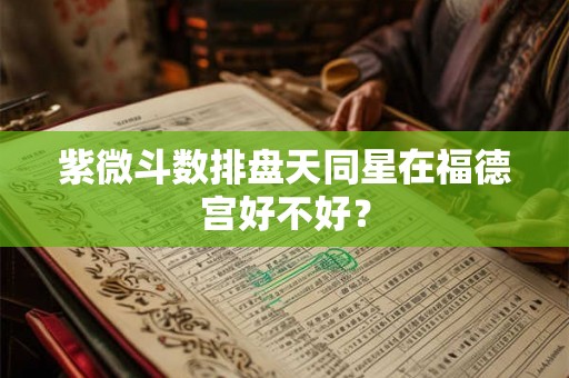 紫微斗数排盘天同星在福德宫好不好？