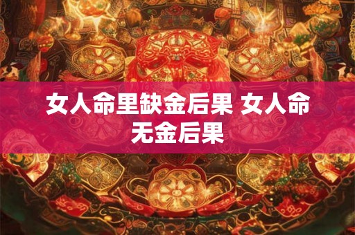 女人命里缺金后果 女人命无金后果