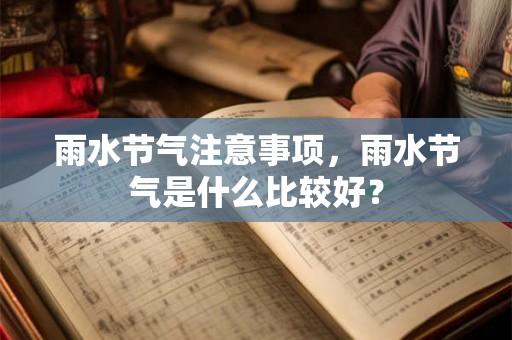 雨水节气注意事项，雨水节气是什么比较好？