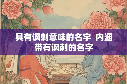 具有讽刺意味的名字  内涵带有讽刺的名字