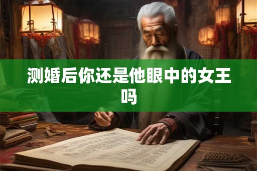 测婚后你还是他眼中的女王吗 测婚后你还是他眼中的女王吗