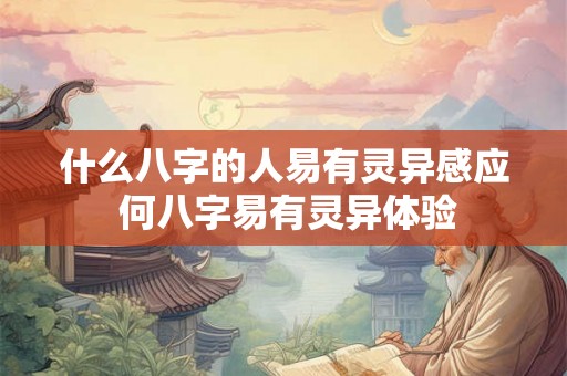 什么八字的人易有灵异感应 何八字易有灵异体验