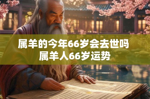 属羊的今年66岁会去世吗 属羊人66岁运势