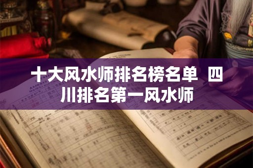 十大风水师排名榜名单  四川排名第一风水师