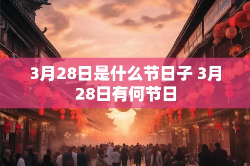 3月28日是什么节日子 3月28日有何节日