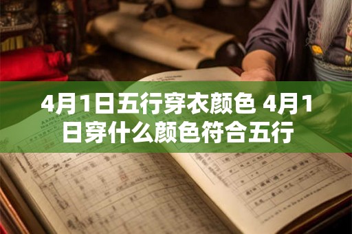 4月1日五行穿衣颜色 4月1日穿什么颜色符合五行