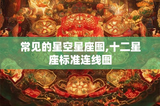 常见的星空星座图,十二星座标准连线图 常见的星空星座图,十二星座标准连线图