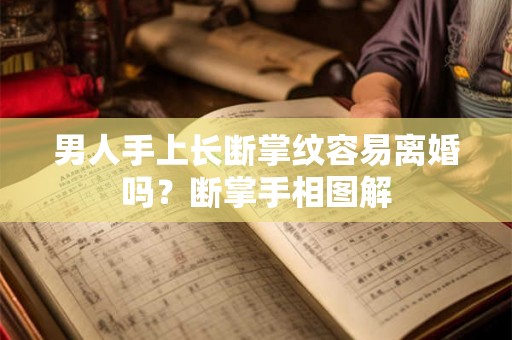 男人手上长断掌纹容易离婚吗?断掌手相图解 男人手上长断掌纹容易离婚吗?断掌手相图解