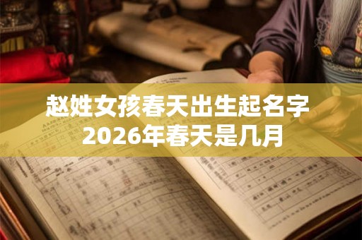 赵姓女孩春天出生起名字 2026年春天是几月