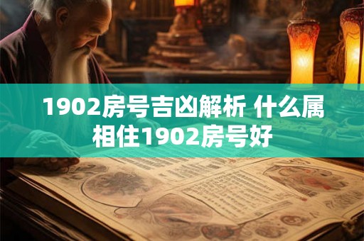 1902房号吉凶解析 什么属相住1902房号好