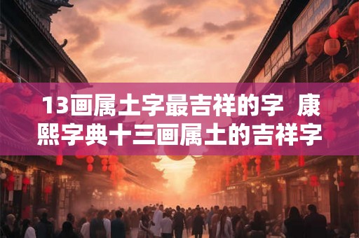 13画属土字最吉祥的字  康熙字典十三画属土的吉祥字