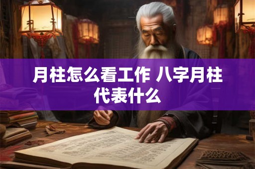 月柱怎么看工作 八字月柱代表什么